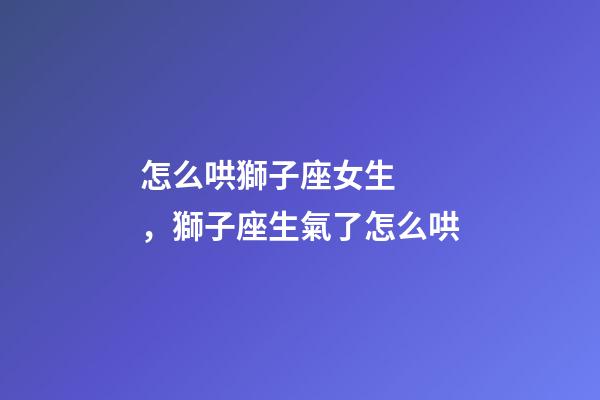 怎么哄獅子座女生，獅子座生氣了怎么哄-第1張-觀點(diǎn)-玄機(jī)派